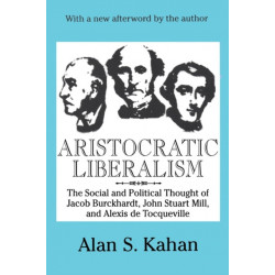 Aristocratic Liberalism: The Social and Political Thought of Jacob Burckhardt, John Stuart Mill, and Alexis De Tocqueville