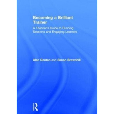 Becoming a Brilliant Trainer: A Teacher’s Guide to Running Sessions and Engaging Learners