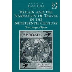 Britain and the Narration of Travel in the Nineteenth Century: Texts, Images, Objects