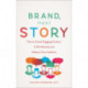 Brand, Meet Story: How to Create Engaging Content to Win Business and Influence Your Audience
