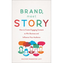 Brand, Meet Story: How to Create Engaging Content to Win Business and Influence Your Audience