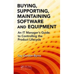 Buying, Supporting, Maintaining Software and Equipment: An IT Manager's Guide to Controlling the Product Lifecycle