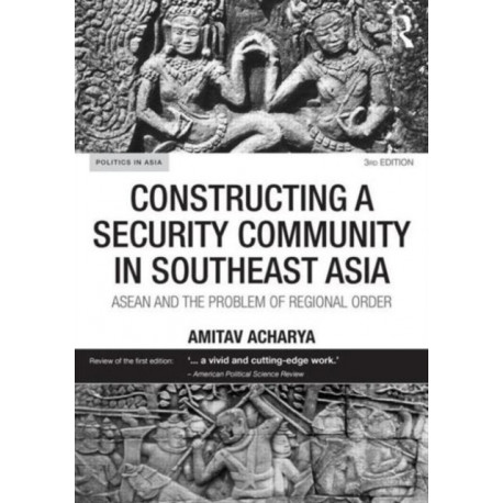 Constructing a Security Community in Southeast Asia: ASEAN and the Problem of Regional Order