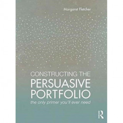 Constructing the Persuasive Portfolio: The Only Primer You’ll Ever Need