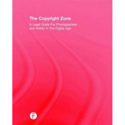 The Copyright Zone: A Legal Guide For Photographers and Artists In The Digital Age
