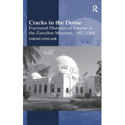 Cracks in the Dome: Fractured Histories of Empire in the Zanzibar Museum, 1897-1964