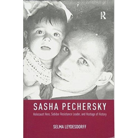 Sasha Pechersky: Holocaust Hero, Sobibor Resistance Leader, and Hostage of History