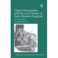 Digital Humanities and the Lost Drama of Early Modern England: Ten Case Studies