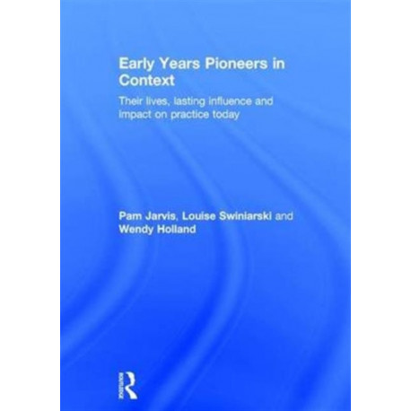 Early Years Pioneers in Context: Their lives, lasting influence and impact on practice today