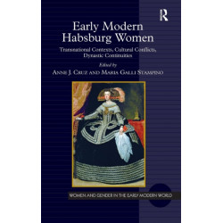 Early Modern Habsburg Women: Transnational Contexts, Cultural Conflicts, Dynastic Continuities