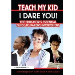 Teach My Kid- I Dare You!: The Educator's Essential Guide to Parent Involvement