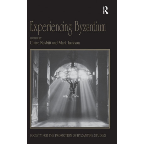 Experiencing Byzantium: Papers from the 44th Spring Symposium of Byzantine Studies, Newcastle and Durham, April 2011