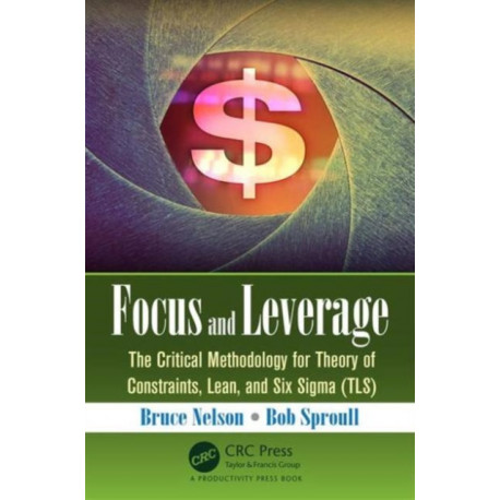 Focus and Leverage: The Critical Methodology for Theory of Constraints, Lean, and Six Sigma (TLS)