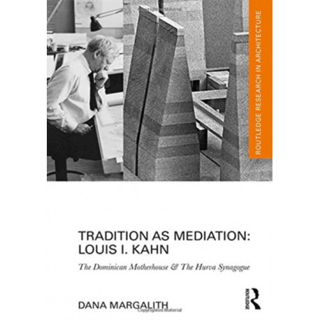 Tradition as Mediation: Louis I. Kahn: The Dominican Motherhouse & The Hurva Synagogue