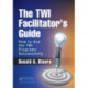 The TWI Facilitator's Guide: How to Use the TWI Programs Successfully