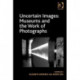 Uncertain Images: Museums and the Work of Photographs