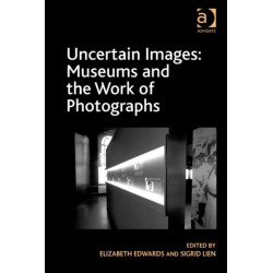 Uncertain Images: Museums and the Work of Photographs