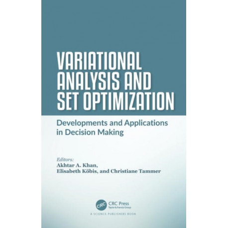 Variational Analysis and Set Optimization: Developments and Applications in Decision Making