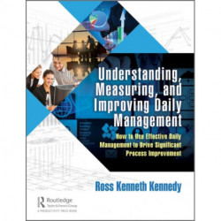 Understanding, Measuring, and Improving Daily Management: How to Use Effective Daily Management to Drive Significant Process Improvement