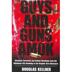 Guys and Guns Amok: Domestic Terrorism and School Shootings from the Oklahoma City Bombing to the Virginia Tech Massacre