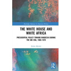 The White House and White Africa: Presidential Policy Toward Rhodesia During the UDI Era, 1965-1979