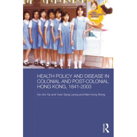 Health Policy and Disease in Colonial and Post-Colonial Hong Kong, 1841-2003