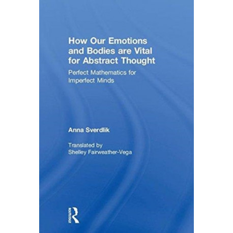 How Our Emotions and Bodies are Vital for Abstract Thought: Perfect Mathematics for Imperfect Minds