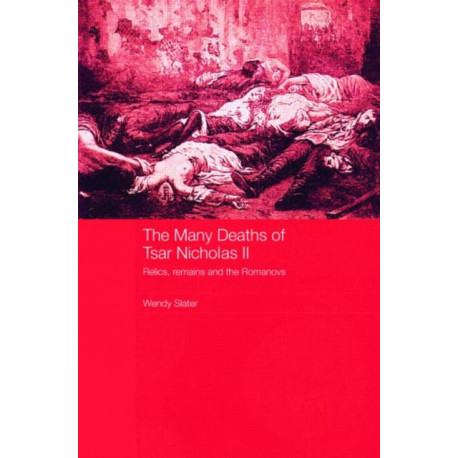 The Many Deaths of Tsar Nicholas II: Relics, Remains and the Romanovs