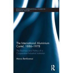 The International Aluminium Cartel: The Business and Politics of a Cooperative Industrial Institution (1886-1978)