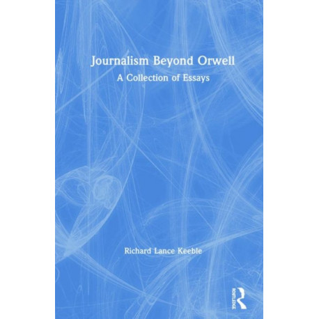 Journalism Beyond Orwell: A Collection of Essays