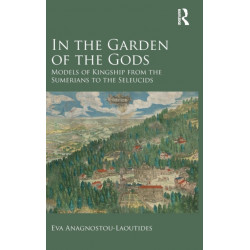 In the Garden of the Gods: Models of Kingship from the Sumerians to the Seleucids
