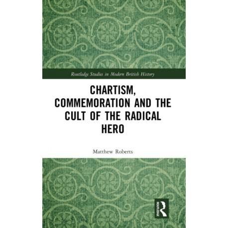 Chartism, Commemoration and the Cult of the Radical Hero
