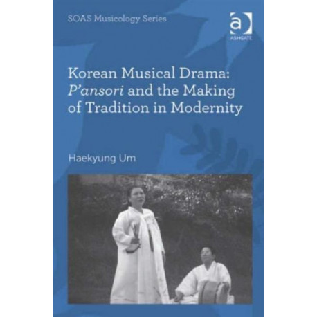 Korean Musical Drama: P'ansori and the Making of Tradition in Modernity
