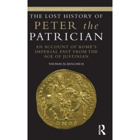 The Lost History of Peter the Patrician: An Account of Rome’s Imperial Past from the Age of Justinian