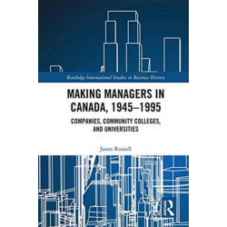 Making Managers in Canada, 1945-1995: Companies, Community Colleges, and Universities