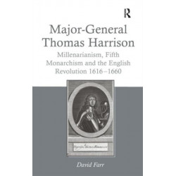 Major-General Thomas Harrison: Millenarianism, Fifth Monarchism and the English Revolution 1616-1660