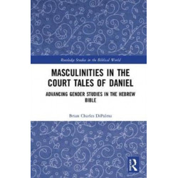 Masculinities in the Court Tales of Daniel: Advancing Gender Studies in the Hebrew Bible