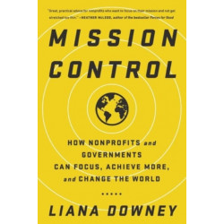 Mission Control: How Nonprofits and Governments Can Focus, Achieve More, and Change the World