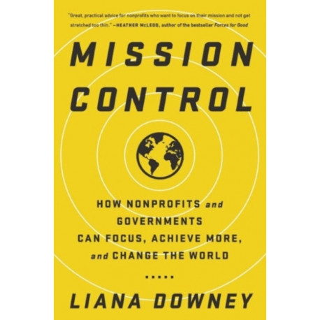 Mission Control: How Nonprofits and Governments Can Focus, Achieve More, and Change the World