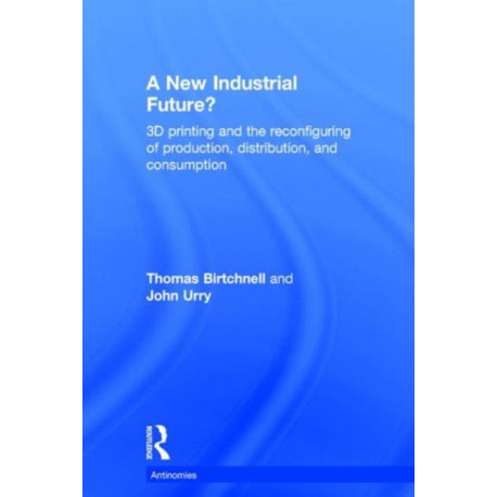 A New Industrial Future?: 3D Printing and the Reconfiguring of Production, Distribution, and Consumption