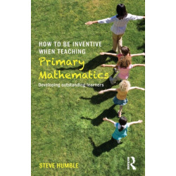 How to be Inventive When Teaching Primary Mathematics: Developing outstanding learners