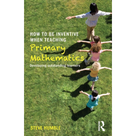How to be Inventive When Teaching Primary Mathematics: Developing outstanding learners