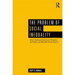 The Problem of Social Inequality: Why It Destroys Democracy, Threatens the Planet, and What We Can Do About It