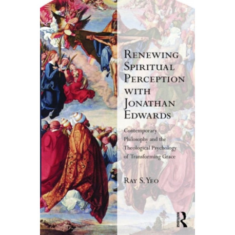 Renewing Spiritual Perception with Jonathan Edwards: Contemporary Philosophy and the Theological Psychology of Transforming Grace