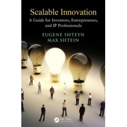 Scalable Innovation: A Guide for Inventors, Entrepreneurs, and IP Professionals