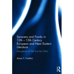 Saracens and Franks in 12th - 15th Century European and Near Eastern Literature: Perceptions of Self and the Other