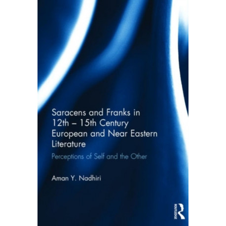 Saracens and Franks in 12th - 15th Century European and Near Eastern Literature: Perceptions of Self and the Other
