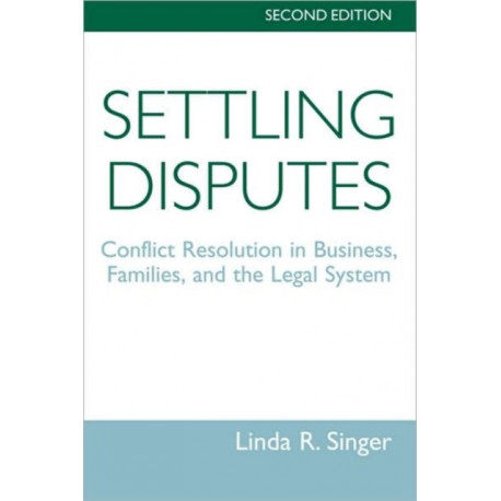 Settling Disputes: Conflict Resolution In Business, Families, And The Legal System