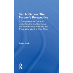 Sex Addiction: The Partner's Perspective: A Comprehensive Guide to Understanding and Surviving Sex Addiction For Partners and Those Who Want to Help Them