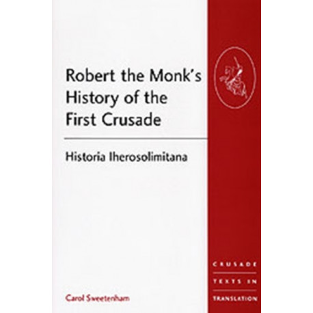 Robert the Monk's History of the First Crusade: Historia Iherosolimitana